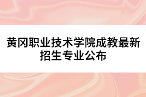 黃岡職業(yè)技術(shù)學(xué)院成教最新招生專業(yè)公布