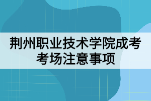 荊州職業(yè)技術(shù)學(xué)院成考考場注意事項