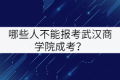 哪些人不能報考武漢商學院成考？