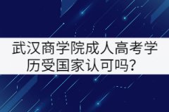 武漢商學(xué)院成人高考學(xué)歷受國家認(rèn)可嗎？