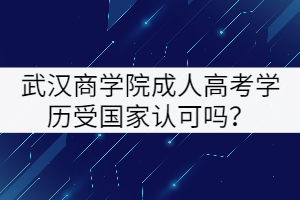 武漢商學(xué)院成人高考學(xué)歷受國家認(rèn)可嗎？