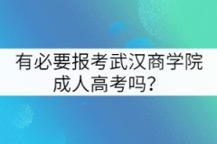 有必要報考武漢商學院成人高考嗎？