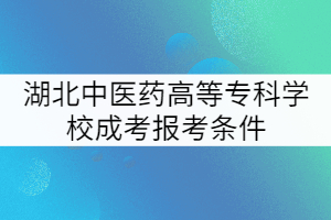 湖北中醫(yī)藥高等?？茖W校成考報考條件