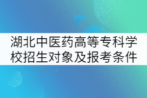 湖北中醫(yī)藥高等專科學(xué)校招生對(duì)象及報(bào)考條件