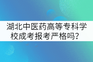 湖北中醫(yī)藥高等專(zhuān)科學(xué)校成考報(bào)考嚴(yán)格嗎？