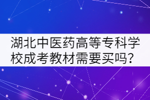 湖北中醫(yī)藥高等?？茖W(xué)校成考教材需要買嗎？