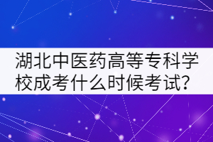 湖北中醫(yī)藥高等專(zhuān)科學(xué)校成考什么時(shí)候考試？