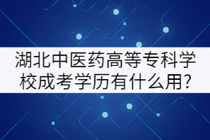 湖北中醫(yī)藥高等?？茖W(xué)校成考學(xué)歷有什么用?