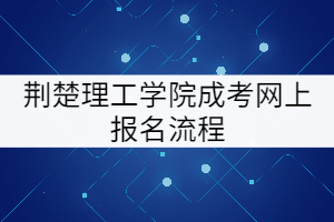 荊楚理工學(xué)院成考網(wǎng)上報(bào)名流程