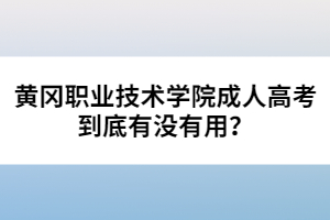 黃岡職業(yè)技術(shù)學院成人高考到底有沒有用？