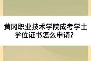 黃岡職業(yè)技術學院成考學士學位證書怎么申請？