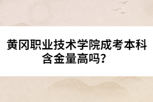 黃岡職業(yè)技術(shù)學(xué)院成考本科含金量高嗎？