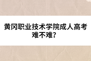 黃岡職業(yè)技術(shù)學(xué)院成人高考難不難？