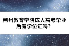 荊州教育學院成人高考畢業(yè)后有學位證嗎？