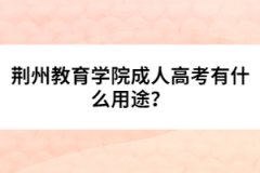 荊州教育學院成人高考有什么用途？