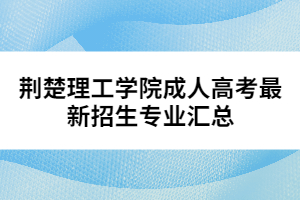 荊楚理工學(xué)院成人高考最新招生專業(yè)匯總