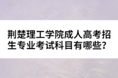 荊楚理工學(xué)院成人高考招生專業(yè)考試科目有哪些？