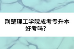 荊楚理工學(xué)院成考專升本好考嗎？