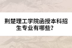 荊楚理工學(xué)院函授本科招生專業(yè)有哪些？