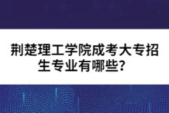 荊楚理工學(xué)院成考大專招生專業(yè)有哪些？