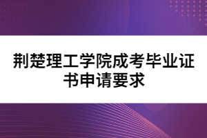 荊楚理工學(xué)院成考畢業(yè)證書(shū)申請(qǐng)要求