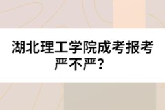 湖北理工學(xué)院成考報(bào)考嚴(yán)不嚴(yán)？