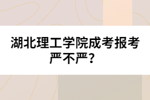 湖北理工學(xué)院成考報(bào)考嚴(yán)不嚴(yán)？