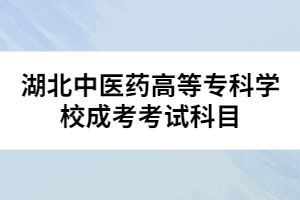 湖北中醫(yī)藥高等?？茖W(xué)校成考考試科目