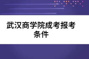 武漢商學(xué)院成考報(bào)考條件