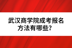 武漢商學院成考報名方法有哪些？