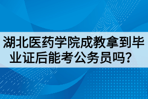 湖北醫(yī)藥學(xué)院成教拿到畢業(yè)證后能考公務(wù)員嗎？