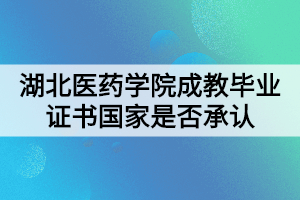 湖北醫(yī)藥學(xué)院成教畢業(yè)證書國家是否承認