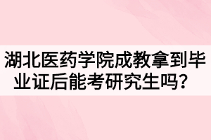 湖北醫(yī)藥學(xué)院成教拿到畢業(yè)證后能考研究生嗎？