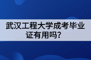 武漢工程大學(xué)成考畢業(yè)證有用嗎？