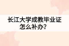 長江大學成教畢業(yè)證怎么補辦？