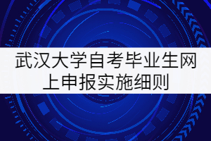 武漢大學(xué)自考畢業(yè)生網(wǎng)上申報實(shí)施細(xì)則