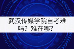 武漢傳媒學(xué)院自考難嗎？難在哪里？