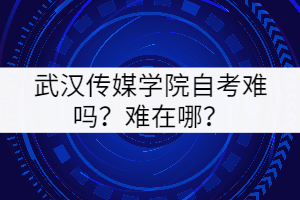 武漢傳媒學(xué)院自考難嗎？