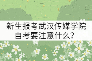 新生報(bào)考武漢傳媒學(xué)院自考要注意什么?