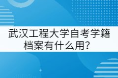 武漢工程大學自考學籍檔案有什么用？