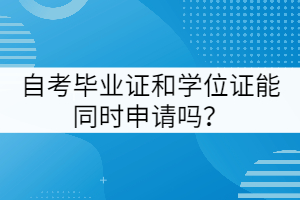 武漢工程大學自考畢業(yè)證和學位證能同時申請嗎？