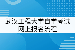 武漢工程大學(xué)自學(xué)考試報(bào)名流程全解