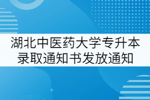 2021年湖北中醫(yī)藥大學(xué)普通專升本錄取通知書(shū)發(fā)放通知