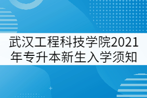 武漢工程科技學(xué)院2021年專升本新生入學(xué)須知