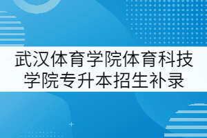 武漢體育學(xué)院體育科技學(xué)院2021年專升本招生補(bǔ)錄專業(yè)審核結(jié)果公示