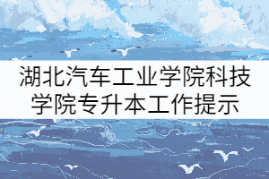 2021年湖北汽車工業(yè)學(xué)院科技學(xué)院普通專升本補錄工作提示（三）