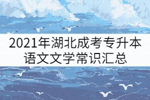 2021年湖北成考專升本語文文學常識匯總（二）