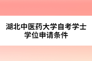 湖北中醫(yī)藥大學(xué)自考學(xué)士學(xué)位申請條件