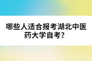 哪些人適合報(bào)考湖北中醫(yī)藥大學(xué)自考？