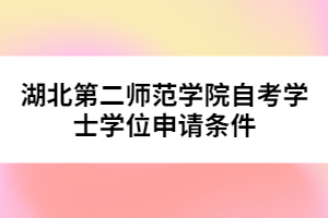 湖北第二師范學(xué)院自考學(xué)士學(xué)位申請(qǐng)條件